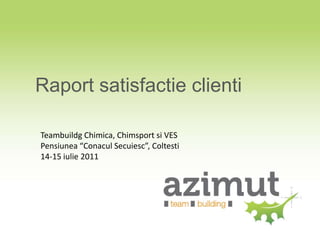 Raport satisfactie clienti

Teambuildg Chimica, Chimsport si VES
Pensiunea “Conacul Secuiesc”, Coltesti
14-15 iulie 2011
 