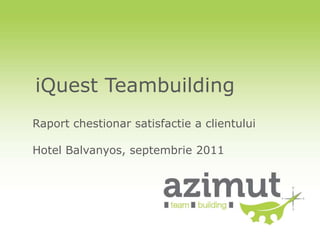 iQuest Teambuilding
Raport chestionar satisfactie a clientului

Hotel Balvanyos, septembrie 2011
 
