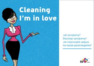 Jak sprzątamy?
Dlaczego sprzątamy?
Jak nieporządek wpływa
na nasze postrzeganie?
Cleaning
I’m in love
 