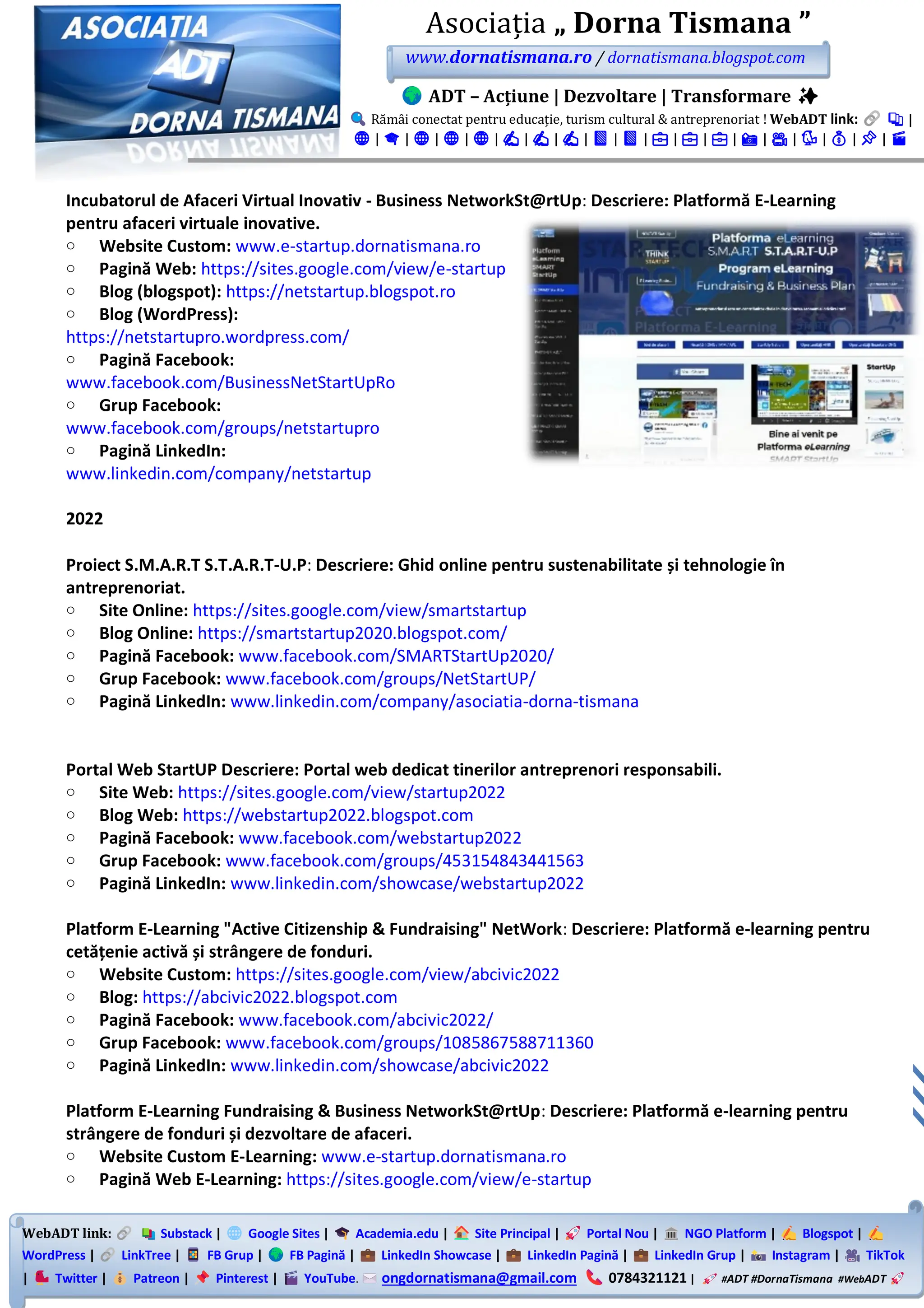 WebADT link: Substack | Google Sites | Academia.edu | Site Principal | Portal Nou | NGO Platform | Blogspot |
WordPress | LinkTree | FB Grup | FB Pagină | LinkedIn Showcase | LinkedIn Pagină | LinkedIn Grup | Instagram | TikTok
| Twitter | Patreon | Pinterest | YouTube. ongdornatismana@gmail.com 0784321121 | #ADT #DornaTismana #WebADT
Asociația „ Dorna Tismana ”
www.dornatismana.ro / dornatismana.blogspot.com
ADT – Acțiune | Dezvoltare | Transformare ✨
Rămâi conectat pentru educație, turism cultural & antreprenoriat ! WebADT link: 📚 |
🌐 | 🎓 | 🌐 | 🌐 | 🌐 | ✍️ | ✍️ | ✍️ | 📘 | 📘 | 💼 | 💼 | 💼 | 📸 | 🎥 | 🐦 | 💰 | 📌 | 🎬
Incubatorul de Afaceri Virtual Inovativ - Business NetworkSt@rtUp: Descriere: Platformă E-Learning
pentru afaceri virtuale inovative.
o Website Custom: www.e-startup.dornatismana.ro
o Pagină Web: https://sites.google.com/view/e-startup
o Blog (blogspot): https://netstartup.blogspot.ro
o Blog (WordPress):
https://netstartupro.wordpress.com/
o Pagină Facebook:
www.facebook.com/BusinessNetStartUpRo
o Grup Facebook:
www.facebook.com/groups/netstartupro
o Pagină LinkedIn:
www.linkedin.com/company/netstartup
2022
Proiect S.M.A.R.T S.T.A.R.T-U.P: Descriere: Ghid online pentru sustenabilitate și tehnologie în
antreprenoriat.
o Site Online: https://sites.google.com/view/smartstartup
o Blog Online: https://smartstartup2020.blogspot.com/
o Pagină Facebook: www.facebook.com/SMARTStartUp2020/
o Grup Facebook: www.facebook.com/groups/NetStartUP/
o Pagină LinkedIn: www.linkedin.com/company/asociatia-dorna-tismana
Portal Web StartUP Descriere: Portal web dedicat tinerilor antreprenori responsabili.
o Site Web: https://sites.google.com/view/startup2022
o Blog Web: https://webstartup2022.blogspot.com
o Pagină Facebook: www.facebook.com/webstartup2022
o Grup Facebook: www.facebook.com/groups/453154843441563
o Pagină LinkedIn: www.linkedin.com/showcase/webstartup2022
Platform E-Learning "Active Citizenship & Fundraising" NetWork: Descriere: Platformă e-learning pentru
cetățenie activă și strângere de fonduri.
o Website Custom: https://sites.google.com/view/abcivic2022
o Blog: https://abcivic2022.blogspot.com
o Pagină Facebook: www.facebook.com/abcivic2022/
o Grup Facebook: www.facebook.com/groups/1085867588711360
o Pagină LinkedIn: www.linkedin.com/showcase/abcivic2022
Platform E-Learning Fundraising & Business NetworkSt@rtUp: Descriere: Platformă e-learning pentru
strângere de fonduri și dezvoltare de afaceri.
o Website Custom E-Learning: www.e-startup.dornatismana.ro
o Pagină Web E-Learning: https://sites.google.com/view/e-startup
 