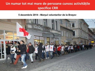 Un numar tot mai mare de persoane cunosc activitățile
specifice CRR
5 decembrie 2014 - Marșul voluntarilor de la Brașov
 