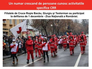 Un numar crescand de persoane cunosc activitatile
specifice CRR
Filialele de Cruce Roșie Bacău, Giurgiu și Teolorman au participat
la defilarea de 1 decembrie - Ziua Națională a României.
 
