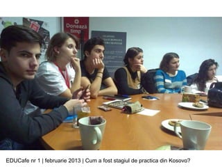 EDUCafe nr 1 | februarie 2013 | Cum a fost stagiul de practica din Kosovo?
 