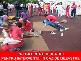 PREGĂTIREA POPULAȚIEI
PENTRU INTERVENȚII ÎN CAZ DE DEZASTRE
 