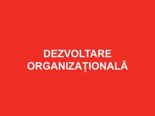 DEZVOLTARE
ORGANIZAȚIONALĂ
 