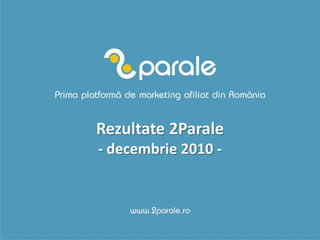 Rezultate 2Parale
- decembrie 2010 -
 