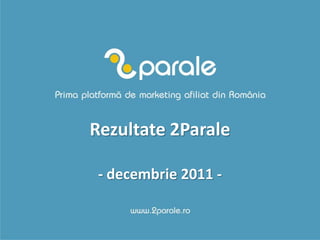 Rezultate 2Parale

 - decembrie 2011 -
 