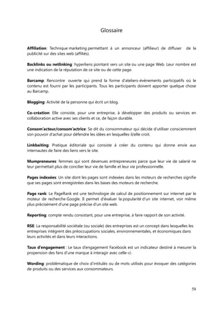 Bibliographie


Livres

Le Guide ultime du Webmarketing de Mickael Miller, éditions First Interactive, 2011.

Facebook, Twitter et le web social, les nouvelles opportunités du business d’Emmanuel
Fraysse, éditions Kawa, 2011.


Sites internet

www.blogdu moderateur.com
Article http://www.blogdumoderateur.com/comment-vos-sites-preferes-gagnent-ils-
de-l-argent/
        http://www.blogdumoderateur.com/le-profil-des-utilisateurs-de-twitter-a-
travers-le-monde/
        http://www.blogdumoderateur.com/21-conseils-strategie-medias-sociaux/

www.webmarketing-com.com
Article http://www.webmarketing-com.com/2012/08/02/15076-la-difficile-
qualification-de-son-audience

http://blogs.salesforce.com
Article http://blogs.salesforce.com/company/2012/07/this-is-what-a-perfect-
facebook-post-looks-like.html

http://www.mycommunitymanager.fr
Article http://www.mycommunitymanager.fr/10-regles-dor-pour-creer-une-
experience-sociale-reussie

http://www.psycheduweb.fr
Article http://www.psycheduweb.fr/il-etait-une-fois-les-communautes-sociales-a-la-
loupe/

http://fr.locita.com
Article http://fr.locita.com/digital/les-3-facettes-psychologiques-de-lengagement-
communautaire/

http://www.presse-citron.net
http://www.presse-citron.net/les-internautes-francais-et-lemail-infographie

http://frenchweb.fr
http://frenchweb.fr/infographie-86-des-internautes-tentes-de-quitter-un-site-lors-de-
inscription

                                                                                       58
 