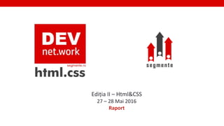 1
Ediția II – Html&CSS
27 – 28 Mai 2016
Raport
 