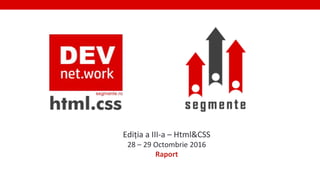 1
Ediția a III-a – Html&CSS
28 – 29 Octombrie 2016
Raport
 