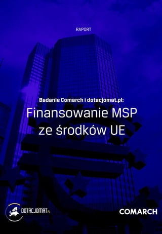 Badanie Comarch i dotacjomat.pl:
Finansowanie MSP
ze środków UE
RAPORT
 