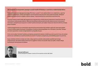 Ostatnie badania pokazuja, ze e-sklepy powinny poprawic wizerunek. Jak mozna to zrobic? 
Powyzszy cel mozna osiagnac, wprowadzajac kilka kluczowych zmian, które wpływaja na odbiór sklepu 
przez klientów. 
1. Uzytecznosc - to co stanowi najwieksza bolaczke polskiego e-biznesu to uzytecznosc oraz przyjaznosc dla klienta. 
Niestety znaczna czesc sklepów tworzona była przez rmy, które nie posiadaja odpowiednich kompetencji do 
projektowania interakcji z uzytkownikami, a to przekłada sie na „siermieznosc” obsługi takiego sklepu. 
W efekcie klient gubi sie, lub nie moze znalezc szybko szukanego produktu i wtedy tez odchodzi do konkurencji. 
Dlatego tez budujac sklep, nalezy zaczac od zbudowania projektów funkcjonalnych, przeprowadzenia badan 
z potencjalnymi klientami i dopiero w kolejnym kroku tworzyc graki. 
2. Wyglad - tak jak sklepy w galeriach handlowych, tak platformy e-commerce, musza byc po prostu ładne 
i posiadac dobrze wyeksponowane produkty. To, co najlepiej przemawia do klienta to obraz, dlatego tez zdjecia 
produktów musza byc profesjonalne i przyciagac wzrok potencjalnych klientów. Obowiazkowo nalezy zadbac 
takze o to, aby stworzona szata graczna była ładna i dobrze komponowała sie z oferta rmy. 
3. Bezpieczenstwo - poczucie bezpieczenstwa klientów - zarówno w przypadku samej transakcji nansowej jak 
i pozostawianych danych osobistych w sklepie, niejednokrotnie wpływa na to, czy klient snalizuje zamówienie 
w sklepie internetowym czy moze kupi produkt w sklepie stacjonarnym. Dlatego tez wdrozenie certykatu 
ssl i udział w programie ochrony kupujacych typu Trusted Shop lub POK jest minimum jakie nalezałoby 
zapewnic klientom. 
Marek Kich 
dyrektor ds. rozwoju, X-Coding IT Studio 
Raporty interaktywnie.com - E-commerce 102 
 