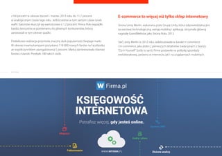 ogólnopolski plebiscyt na wybór najbardziej pozytywnej cechy 
Polaków, naszego narodowego „Tocos”. 
Na jakie działania zdecydowała sie agencja? Mechanizm i kanały komunikacji 
w kampanii były podporzadkowane w całosci historii i poszczególnym 
etapom wizyty Gunnara w Polsce. W pierwszym etapie w kampanii 
wykorzystane były narzedzia PR, które miały wytłumaczyc Polakom 
kontekst kampanii, czyli zwiazki Polski i Islandii z promowana marka. 
Nastepnie Gunnar przez szesc tygodni poznawał cechy narodowe 
Polaków, kazdej z nich nadawał forme zabawnego neologizmów, takich 
Raporty interaktywnie.com - E-commerce 
jak: pomysłowianizm czy sercasłuchalnosc. Premiery kolejnych cech 
polegały na publikacji w internecie viralowych filmów, których 
narratorem był główny bohater. 
Na koniec do akcji wkroczyli internauci, którzy a stronie www połaczonej 
z aplikacja na Facebooku głosowali na ulubione cechy narodowe oraz dzielili 
sie własnymi historiami. Na koniec akcji Gunnar w internetowym spocie 
parodiujacym konwencje oredzia prezydenckiego ogłosił, ze polskim 
„Tocosiem” jest gosciozyczliwosc. 
Wyniki? Jak przekonuja autorzy kampania pozwoliła zrealizowac zakładane 
cele. Udziały marki Prince Polo bez promocji cenowych wzrosły wartosciowo 
23 
REKLAMA 
 