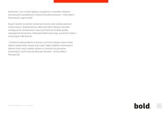 Oprócz tego wskazuje na fakt, iz mobile opiera sie głównie na decyzjach 
podejmowanych tu i teraz, na przykład kiedy jestesmy w drodze i chcemy 
szybko cos zjesc albo potrzebujemy taksówke. Mobile jest do tego idealny, 
poniewaz mamy mozliwosc szybkiego wyszukania informacji jakiej 
potrzebujemy, a usługa zostanie wykonana juz w realu. 
Dodatkowym atutem mobile’a, tez jest bezposrednie i szybkie dotarcie 
z informacja do klienta. - SMS-y, MMS-y i aplikacje mobilne to swietny kanał 
komunikacji z klientem, a w rekach sprawnego marketera efektywne 
narzedzie sprzedazowe - twierdzi Daniel Zawilinski z SerwerSMS.pl. 
Elastycznosc przede wszystkim 
Wybierajac oprogramowanie dla sklepu warto wiec wybrac takie, które 
bedzie współpracowało z smartfonami i tabletami. Z jakiego 
oprogramowania najchetniej korzystaja własciciele krajowych e-sklepów? 
- Z naszego doswiadczenia sa to głównie sklepy oparte o aplikacje 
Prestashop oraz OsCommerce, które charakteryzuja sie tym, ze sa darmowe 
oraz pozwalaja na rozbudowe. Swoje miejsce na polskim rynku ma takze 
platforma Magento, która jest stosowana przez wiele duzych sklepów 
– komentuje Krzysztof Konieczka, eMarketing manager z Kylos.pl, 
dostawcy usług hostingowych. 
Eksperci przestrzegaja jednak, ze rozwiazanie najbardziej popularne, wcale 
nie musi oznaczac, ze jest najlepsze. - Wdrazajac na co dzien systemy ERP, 
dobrze wiemy ze kazda firma jest inna i nalezy do niej podejsc 
indywidualnie. Ta zasada przekłada sie równiez na rynek e-commerce. Gdzie 
oczekiwania firm chcacych uruchomic e-sklep sa coraz wieksze - poczawszy 
od kwestii dotyczacych logistyki, przez ksiegowosc, po marketing – tłumaczy 
Rafał Kozdeba, product manager Streamsoft. 
Ekspert radzi, zeby wybierajac najlepsze oprogramowanie uwzglednic nie 
tylko jego obecna funkcjonalnosc, która zaspokoi potrzeby na dany 
moment, ale przede wszystkim elastycznosc i mozliwosc dynamicznego 
rozwoju wraz z zmieniajacymi sie potrzebami firmy. 
- To na co najczesciej zwraca sie uwage podczas wyboru platformy 
sklepowej to mozliwosc swobodnej integracji z dowolnymi narzedziami 
typu: system ERP, płatnosci internetowe, systemy firm kurierskich, czy tez 
rozwiazaniami wspomagajacymi marketing internetowy. Integracja tych 
wszystkich narzedzi zapewnia firmie stworzenie spójnego mechanizmu, 
dzieki któremu skraca sie czas realizacji zamówien, dostepne sa kompletne 
informacje o kazdym procesie, oraz ma miejsce znaczaca poprawa 
komunikacji z dostawcami i klientami firmy - mówi Rafał Kozdeba. 
Słabe oprogramowanie nie jest jednak najwiekszym wrogiem włascicieli 
sklepów internetowych. Eksperci przekonuja, ze strona techniczna 
– choc bardzo wazna – nie jest w stanie zniechecic internautów, tak 
jak robi to słaba obsługa. 
- Najczestsze błedy wcale nie maja zwiazku z funkcjonalnosciami, 
produktami, czy cenami produktów. Dotycza głównie kompetencji miekkich, 
czyli odpowiedniego reagowania na rózne zachowania klientów i sytuacje 
Raporty interaktywnie.com - E-commerce 80 
 