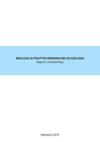 REALIZACJA POLITYKI SENIORALNEJ W CZELADZI
Raport z monitoringu
Katowice 2015
 