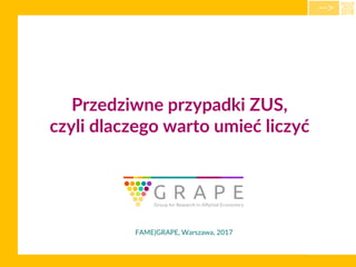 Przedziwne przypadki ZUS,
czyli dlaczego warto umieć liczyć
FAME|GRAPE, Warszawa, 2017
-->
 