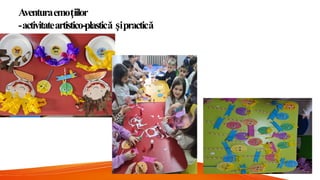 Aventuraemoțiilor
-activitateartistico-plastică șipractică
 