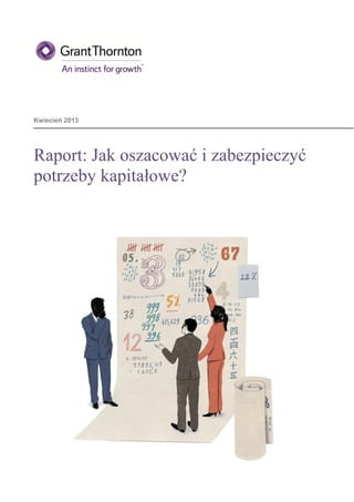 Kwiecień 2013




Raport: Jak oszacować i zabezpieczyć
potrzeby kapitałowe?




                 2
 