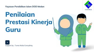 Support by : Tunas Mulia Consulting
Penilaian
Prestasi Kinerja
Guru
Yayasan Pendidikan Islam DOD Medan
 