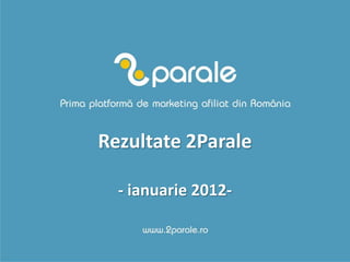 Rezultate 2Parale

  - ianuarie 2012-
 
