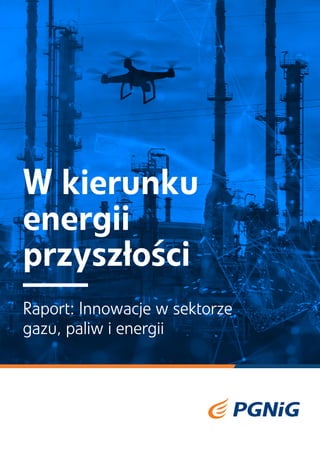 W kierunku
energii
przyszłości
Raport: Innowacje w sektorze
gazu, paliw i energii
 