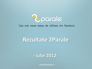 Rezultate 2Parale

   - iulie 2012-
 