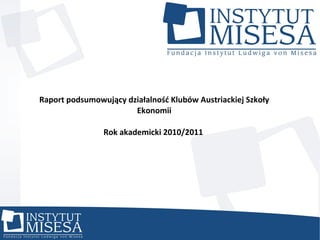 Raport podsumowujący działalność Klubów Austriackiej Szkoły Ekonomii Rok akademicki 2010/2011  