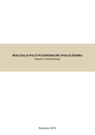 REALIZACJA POLITYKI SENIORALNEJ W KLUCZBORKU
Raport z monitoringu
Katowice 2016
 
