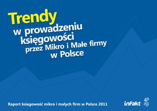 Trendy zeniu
  w  d
    prowa
        owości ałe firmy
   księg ro i M
        przez Mik
                     w Polsce




Raport księgowość mikro i małych firm w Polsce 2011
 