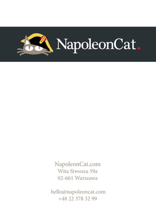 NapoleonCat.com 
Wita Stwosza 59a 
02-661 Warszawa 
hello@napoleoncat.com 
+48 22 378 32 99 
