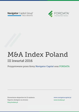 M&A Index Poland
III kwartał 2016
Przygotowane przez ﬁrmy Navigator Capital oraz FORDATA
Komentarze ekspertów do 21 wydania
Raportu dostępne na stronie:
blog.fordata.pl
www.navigatorcapital.pl
www.fordata.pl
 