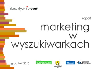 raport


     marketing
           w
wyszukiwarkach
                Sponsorzy   Partnerzy


grudzień 2010
 