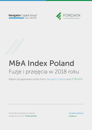 M&A Index Poland
Fuzje i przejęcia w 2018 roku
Raport przygotowany przez ﬁrmy Navigator Capital oraz FORDATA
Komentarze ekspertów do raportu
dostępne na stronie: fordata.pl/blog
navigatorcapital.pl
fordata.pl
 