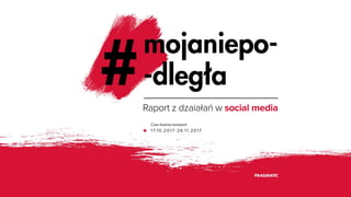 Raportzdzaiałańwsocialmedia
Czastrwaniakampanii
17.10.2017-26.11.2017
 