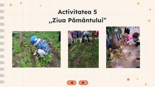 Activitatea 5
,,Ziua Pământului”
 