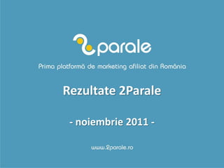 Rezultate 2Parale

 - noiembrie 2011 -
 