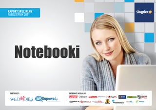 RapoRt Specjalny
październik 2011




     Notebooki

 paRtneRzy:        patRonat medialny:
                                     miesięcznik


                                  cyfrowe trendy




                   inotebook.pl
                   magazine
 