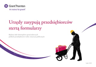 Urzędy zasypują przedsiębiorców
stertą formularzy
Badanie skali obowiązków sprawozdawczych
polskich przedsiębiorstw wobec instytucji publicznych
Lipiec 2015
 