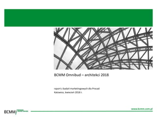 www.bcmm.com.pl
BCMM Omnibud – architekci 2018
raport z badań marketingowych dla Procad
Katowice, kwiecień 2018 r.
www.bcmm.com.pl
 