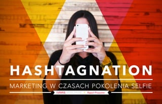 HASHTAGNATION 
MARKETING W CZASACH POKOLENIA SELFIE 
Raport Prosumer 
 