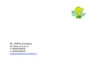 RO – 400039, Cluj‐Napoca 
Str. Cloșca, nr. 6, ap. 2 
T: +40264/434618 
F: +40264/434619 
www.funda7acomunitaracluj.ro 
 