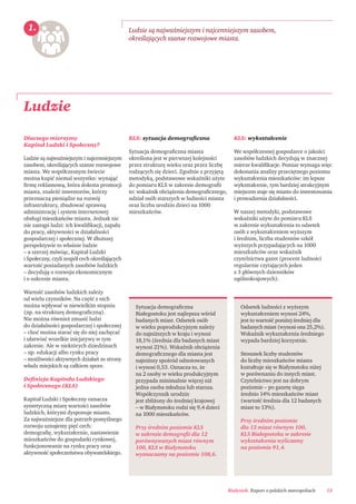 Białystok. Raport o polskich metropoliach 13
Ludzie
Ludzie są najważniejszym i najcenniejszym zasobem,
określających szanse rozwojowe miasta.
Sytuacja demograﬁczna
Białegostoku jest najlepsza wśród
badanych miast. Odsetek osób
w wieku poprodukcyjnym należy
do najniższych w kraju i wynosi
18,1% (średnia dla badanych miast
wynosi 21%). Wskaźnik obciążenia
demograﬁcznego dla miasta jest
najniższy spośród odnotowanych
i wynosi 0,53. Oznacza to, że
na 2 osoby w wieku produkcyjnym
przypada minimalnie więcej niż
jedna osoba młodsza lub starsza.
Współczynnik urodzin
jest zbliżony do średniej krajowej
– w Białymstoku rodzi się 9,4 dzieci
na 1000 mieszkańców.
Przy średnim poziomie KLS
w zakresie demograﬁi dla 12
porównywanych miast równym
100, KLS w Białymstoku
wyznaczamy na poziomie 108,6.
1.
Dlaczego mierzymy
Kapitał Ludzki i Społeczny?
Ludzie są najważniejszym i najcenniejszym
zasobem, określających szanse rozwojowe
miasta. We współczesnym świecie
można kupić niemal wszystko: wynająć
ﬁrmę reklamową, która dokona promocji
miasta, znaleźć inwestorów, którzy
przeznaczą pieniądze na rozwój
infrastruktury, zbudować sprawną
administrację i system internetowej
obsługi mieszkańców miasta. Jednak nic
nie zastąpi ludzi: ich kwaliﬁkacji, zapału
do pracy, aktywności w działalności
gospodarczej i społecznej. W dłuższej
perspektywie to właśnie ludzie
– a szerzej mówiąc, Kapitał Ludzki
i Społeczny, czyli zespół cech określających
wartość posiadanych zasobów ludzkich
– decydują o rozwoju ekonomicznym
i o sukcesie miasta.
Wartość zasobów ludzkich zależy
od wielu czynników. Na część z nich
można wpływać w niewielkim stopniu
(np. na strukturę demograﬁczną).
Nie można również zmusić ludzi
do działalności gospodarczej i społecznej
– choć można starać się do niej zachęcać
i ułatwiać wszelkie inicjatywy w tym
zakresie. Ale w niektórych dziedzinach
– np. edukacji albo rynku pracy
– możliwości aktywnych działań ze strony
władz miejskich są całkiem spore.
Deﬁnicja Kapitału Ludzkiego
i Społecznego (KLS)
Kapitał Ludzki i Społeczny oznacza
syntetyczną miarę wartości zasobów
ludzkich, którymi dysponuje miasto.
Za najważniejsze dla potrzeb pomyślnego
rozwoju uznajemy pięć cech:
demograﬁę, wykształcenie, nastawienie
mieszkańców do gospodarki rynkowej,
funkcjonowanie na rynku pracy oraz
aktywność społeczeństwa obywatelskiego.
KLS: sytuacja demograﬁczna
Sytuacja demograﬁczna miasta
określona jest w pierwszej kolejności
przez strukturę wieku oraz przez liczbę
rodzących się dzieci. Zgodnie z przyjętą
metodyką, podstawowe wskaźniki użyte
do pomiaru KLS w zakresie demograﬁi
to: wskaźnik obciążenia demograﬁcznego,
udział osób starszych w ludności miasta
oraz liczba urodzin dzieci na 1000
mieszkańców.
KLS: wykształcenie
We współczesnej gospodarce o jakości
zasobów ludzkich decydują w znacznej
mierze kwaliﬁkacje. Pomiar wymaga więc
dokonania analizy przeciętnego poziomu
wykształcenia mieszkańców: im lepsze
wykształcenie, tym bardziej atrakcyjnym
miejscem staje się miasto do inwestowania
i prowadzenia działalności.
W naszej metodyki, podstawowe
wskaźniki użyte do pomiaru KLS
w zakresie wykształcenia to odsetek
osób z wykształceniem wyższym
i średnim, liczba studentów szkół
wyższych przypadających na 1000
mieszkańców oraz wskaźnik
czytelnictwa gazet (procent ludności
regularnie czytających jeden
z 3 głównych dzienników
ogólnokrajowych).
Odsetek ludności z wyższym
wykształceniem wynosi 24%,
jest to wartość poniżej średniej dla
badanych miast (wynosi ona 25,2%).
Wskaźnik wykształcenia średniego
wypada bardziej korzystnie.
Stosunek liczby studentów
do liczby mieszkańców miasta
kształtuje się w Białymstoku niżej
w porównaniu do innych miast.
Czytelnictwo jest na dobrym
poziomie – po gazetę sięga
średnio 14% mieszkańców miast
(wartość średnia dla 12 badanych
miast to 13%).
Przy średnim poziomie
dla 12 miast równym 100,
KLS Białegostoku w zakresie
wykształcenia wyliczamy
na poziomie 91,4.
 