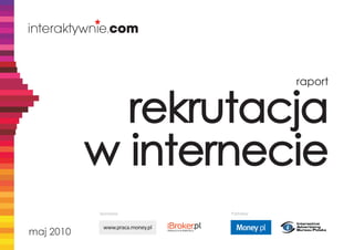 raport


             rekrutacja
           w internecie
           Sponsorzy             Partnerzy


            www.praca.money.pl
maj 2010
 