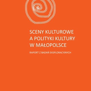 Sceny kulturowe
a polityki kultury
w Małopolsce
RapoRt z badań eksploRacyjnych
piotRek, zoFia, jacek jakis taM, i
jeszcze ...