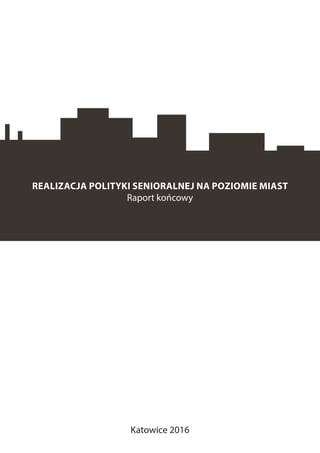 REALIZACJA POLITYKI SENIORALNEJ NA POZIOMIE MIAST
Raport końcowy
Katowice 2016
 