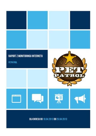 Raport zmonitoringu Internetu
PetPatrol
Dlaokresuod18.04.2013do25.04.2013
 
