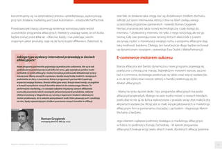 koncentrujemy się na optymalizacji procesu sprzedażowego, wykorzystując
przy tym działania marketing and Lead Automation - zdradza Michał Pachnik.
Przedstawiciele branży obserwują tendencję wzrostową także wśród
uczestników programów aﬁliacyjnych. Niektórzy uważają nawet, że ich liczba
będzie rosnąć przez kilka lat. - Obecnie, każdy z nas polecając swoim
znajomym jakieś produkty, staje się de facto krypto aﬃliantem. Zależność tę
Roman Grygierek
managing director, INIS sp. z o.o.
Jakiego typu wydawcy internetowi przeważają w sieciach
afiliacyjnych?
Nowe programy partnerskie pojawiają się praktycznie codziennie. Nie są to tak
spektakularne przedsięwzięcia jak kilka lat temu, gdy największe polskie marki
wchodziły w rynek afiliacyjny i liczba transakcji przekraczała kilkadziesiąt tysięcy
miesięcznie. Mamy raczej do czynienia z bardzo dużą liczbą średnich i mniejszych
podmiotów ze sfery e-commerce, które w programach partnerskich upatrują
wsparcia swojego biznesu. Branża afiliacyjna wręcz kreuje nowe trendy, szczególnie
w kwestii wymyślania nowych kanałów dotarcia do ostatecznego klienta. To
performance marketing, a w zasadzie oddolne inicjatywy samych affiliantów
wymusiły powstanie takich rozwiązań jak porównywarki produktów, reklamę
efektywnościową w blogosferze czy serwisy z kuponami i kodami rabatowymi.
Jestem przekonany, że to właśnie pomysłowość osób, które generują ruch i zarabiają
na nim, będą najważniejszym źródłem powstania nowych trendów w afiliacji.
oraz fakt, że działania takie mogą stać się dodatkowym źródłem dochodu,
odkryło już sporo internautów, którzy z dnia na dzień zasilają szeregi
uczestników programów partnerskich - twierdzi Roman Grygierek.
Nie bez znaczenia jest także rozwój technologiczny i stały dostęp do
internetu. - Użytkownicy internetu nie tylko z niego korzystają, ale też go
tworzą. Cały czas powstają nowe serwisy, których właściciele z czasem
zaczynają myśleć o monetyzacji swojego ruchu, a programy aﬁliacyjne dają
taką możliwość każdemu. Dlatego, ten kanał jeszcze długo będzie cechował
się dynamicznym rozwojem - przewiduje Ewa Dudek z WebePartners.pl.
E-commerce motorem sukcesu
Branża aﬁliacyjna jest bardzo dynamiczna i nowe programy pojawiają się
praktycznie z miesiąca na miesiąc. Największym motorem wzrostu zacznie
być e-commerce, do którego przekonuje się także coraz więcej wydawców,
a co za tym idzie coraz nowsze sektory e-handlu przekonują się do
działań aﬁliacyjnych.
- Mamy na rynku łącznie około 3 tys. programów aﬁliacyjnych (na podst.
aﬁliacje.pl/properad.pl), dlatego na razie trudno mówić o nowych trendach,
jeżeli obecne nie są do końca wykorzystane z powodu wciąż zbyt małej liczby
aktywnych wydawców. Wciąż jest za mało wyspecjalizowanych w marketingu
aﬁliacyjnym ﬁrm w porównaniu chociażby z zachodem - diagnozuje Marcin
Michalski z NetSales.
Jego zdaniem najlepsze podmioty działające w marketingu aﬁliacyjnym
w Polsce, to podmioty z Europy Zachodniej. - W kwestii programów
aﬁliacyjnych brakuje wciąż wielu silnych marek, dla których aﬁliacja powinna
Raporty interaktywnie.com - Sieci aﬁliacyjne i programy partnerskie 24
 