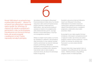 6Jak przyłączyć się do programu aﬁliacyjnego?
W pierwszej kolejności każdy chętny musi określić
swoją rolę w całym systemie. W typowej sytuacji
program partnerski to układ trójstronny:
reklamodawca - płaci partnerowi prowizję od
sprzedaży lub stawki za inne pożądane przez
siebie działania klientów, partner - przyciąga
klientów na stronę reklamodawcy i otrzymuje
za to wynagrodzenie oraz klient.
Dlatego na wstępie musimy wybrać, czy chcemy
być sprzedawcą czy aﬁliantem. Jeśli prowadzimy
sklep internetowy, to chcąc zwiększyć sprzedaż
możemy zainteresować się otwarciem własnego
programu partnerskiego. Jeżeli jednak
prowadzimy witrynę tematyczną, to z pewnością
zainteresuje nas rola aﬁlanta, który z łatwością
może dorobić sobie nie tylko do opłat za
utrzymanie serwisu, ale dorzucić do domowego
budżetu drugą pensję.
Ponad 1600 złotych za pośrednictwo
w jednej tylko transakcji… Można? To
w świecie sieci aﬁliacyjnych naprawdę
realne zarobki. Nic dziwnego, że
chętnych do udziału w programach
partnerskich z roku na rok przybywa.
Interaktywnie.com tłumaczy krok po
kroku, jak zacząć przygodę
z zarabianiem w sieci. Często
naprawdę niemałych pieniędzy.
Na polskim rynku jest już obecnych kilkanaście
dużych sieci aﬁliacyjnych, które oferują
reklamodawcom (np. bankom, funduszom
inwestycyjnym, operatorom komórkowym, czy
sklepom internetowym) pomoc w zarządzaniu
programami, a właścicielom witryn realne
przychody z reklam.
By przystąpić do sieci należy wypełnić formularz
kontaktowy z informacjami o prowadzonej witrynie
(z reguły jest to adres i opis serwisu) oraz wybrać
programy, w których chcemy uczestniczyć - musimy
określić, czy interesuje nas sprzedaż usług
ﬁnansowych, czy może szukanie klientów
dla księgarni.
Pierwszą z barier, które mogą napotkać chętni na
współpracę z siecią aﬁliacyjną, jest tak zwany próg
wejścia. - Niektórzy dostawcy usług preferują
programy otwarte, inni dokonują bardzo
44Raporty interaktywnie.com - Sieci aﬁliacyjne i programy partnerskie
 