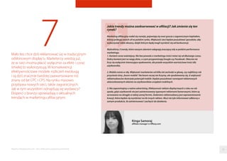 7Mało kto chce dziś reklamować się w tradycyjnym
odsłonowym display’u. Marketerzy wiedzą już,
że w sieci można płacić wyłącznie za efekt i coraz
śmielej to wykorzystują. W konsekwencji
efektywnościowe modele rozliczeń ewoluują
i są dziś znacznie bardziej zaawansowane niż
znany od lat CPC i CPS. Na rynku masowo
przybywa nowych sieci, także zagranicznych.
Jak w tym wszystkim odnajdują się wydawcy?
Eksperci z branży opowiadają o aktualnych
trendach w marketingu aﬁliacyjnym.
Kinga Samoraj
affiliate manager w Affizzy.com
Jakie trendy można zaobserwować w afiliacji? Jak zmienia się ten
rynek?
Marketing afiliacyjny nadal się rozwija, pojawiają się nowi gracze z zagranicznym kapitałem,
którzy próbują swoich sił na polskim rynku. Większość sieci będzie poszukiwać sposobów, aby
wykorzystać takie obszary, dzięki którym będą mogli wyróżnić się od konkurencji.
Wybraliśmy 3 trendy, które naszym zdaniem odegrają znaczącą rolę w polskim performance
marketingu.
1. Kontent coraz ważniejszy. Nie bez powodu o marketingu treści mówi się od dłuższego czasu.
Dobry kontent jest na wagę złota, o czym przypominają Google czy Facebook. Obecnie nie
liczy się wyłącznie interesujące opakowanie, ale przede wszystkim wartościowe treści dla
użytkownika.
2. Mobile rośnie w siłę. Większość marketerów od kilku lat zachodzi w głowę, czy najbliższy rok
przyniesie istny „boom mobile”. Na boom raczej nie liczymy, ale spodziewamy się, iż większość
reklamodawców dostrzeże potencjał mobile i będzie poszukiwać rozwiązań reklamowych
ukierunkowanych właśnie na użytkowników urządzeń mobilnych.
3. Nie zapominajmy o native advertising. Efektywność reklam display’owych z roku na rok
spada, gdyż użytkownik nie jest zainteresowany typowymi reklamami banerowymi, które są
serwowane na okrągło w takiej samej formie. Zadaniem reklamodawcy jest zaprezentowanie
kreacji, która będzie się wyróżniać na tle innych reklam. Musi nie tyle informować odbiorcę o
samym produkcie, ile zainteresować i zachęcić do działania.
50Raporty interaktywnie.com - Sieci aﬁliacyjne i programy partnerskie
 