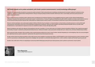 Raporty interaktywnie.com - Sieci aﬁliacyjne i programy partnerskie
Ilona Węgrzycka
country manager Poland, Kwanko S.A.
Jak Polska wypada na tle rynków zachodnich, jeśli chodzi o poziom zaawansowania i rozwój marketingu afiliacyjnego?
Generalnie nie mamy powodów do zazdrości w stosunku do rynków zachodnich. Polski rynek performance marketingu wciąż dynamicznie się rozwija, świadomość marketerów rośnie,
a platformy, zwłaszcza te międzynarodowe edukują klientów i oferują im dostęp do pełnego wachlarza kanałów reklamowych, które z czasem będą z pewnością wykorzystywane na
równi z rynkami zachodnimi.
Dalszy rozwój performance marketingu zależy w głównej mierze od zwiększenia się świadomości klientów i to jest niewątpliwie pozytywny aspekt z punktu widzenia każdej platformy
afiliacyjnej. Oczywiście obserwujemy pewne „przesunięcie czasowe” w porównaniu np. z Francją, Portugalią czy Wielką Brytanią, gdzie niektóre narzędzia czy kanały są wprowadzane nawet na
rok lub dwa przed Polską, ale plusem tego jest fakt, że jako platforma międzynarodowa możemy czerpać z ich doświadczeń i proponować naszym klientom sprawdzone już rozwiązania.
Minusem z kolei jest późniejsze, nieco asekuracyjne podejście niektórych klientów do tych rozwiązań, co może powodować, że dane kanały są niewykorzystywane na rynku polskim bądź
wykorzystywane, ale bardziej w formie testu i bez prawdziwego zaangażowania marketerów. Często przy takim podejściu niemożliwe jest łączenie kanałów, które np. są wobec siebie
komplementarne, a wprowadzanie ich stopniowo one by one, niezależnie od siebie, na koniec dnia daje słabszy efekt.
Myślę że tutaj główną rolę nadal może odgrywać chęć pogodzenia wizerunku i sprzedaży, a co za tym idzie często nie ma zgody na typowo sprzedażowe działania, które mogą być postrzegane
jako bardziej „inwazyjne”, aczkolwiek są zdecydowanie bardziej skuteczne. Ostatecznie marketer wykorzystuje tylko te kanały, które są mu dobrze znane, ale których efektywność jest słabsza.
Warto wspomnieć także o kanałach, które na polskim rynku są wykorzystywane praktycznie na równi z innymi rynkami, takie jak retargeting czy e-mail retargeting. Cały czas są one postrzegane
jako najbardziej skuteczny sposób „odzyskania” użytkownika, który opuścił stronę internetową bez konwersji.
W ciągu ostatnich dwóch lat zaobserwowaliśmy w Polsce także znaczny wzrost wydatków na programmatic display, czyli RTB. Wydatki te może nie dorównują jeszcze rynkom zachodnim, jednak
wzrost ten spowodował, że zdecydowaliśmy się pod koniec ubiegłego roku wprowadzić na rynek polski także programmatic e-mail, bo widzimy w obydwu tych kanałach ogromny potencjał.
Kanałem, który nadal czeka w Polsce na swoją kolej jest z pewnością mobile. Niestety jego potencjał nie jest wykorzystywany nawet w połowie w porównaniu z innymi rynkami.
55
 